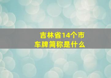 吉林省14个市车牌简称是什么