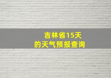 吉林省15天的天气预报查询