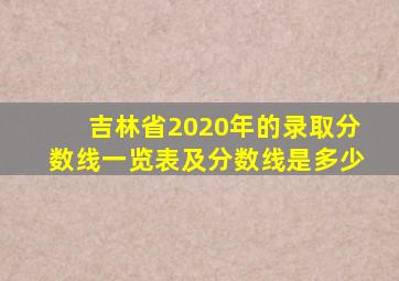 吉林省2020年的录取分数线一览表及分数线是多少