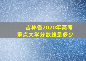 吉林省2020年高考重点大学分数线是多少