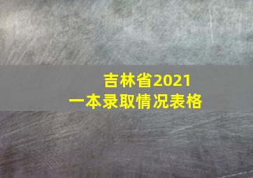 吉林省2021一本录取情况表格