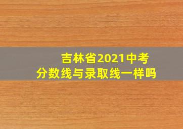 吉林省2021中考分数线与录取线一样吗