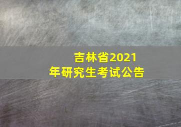 吉林省2021年研究生考试公告