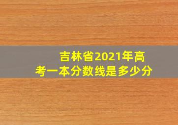 吉林省2021年高考一本分数线是多少分