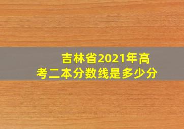 吉林省2021年高考二本分数线是多少分