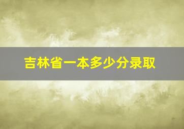 吉林省一本多少分录取