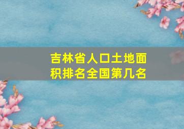 吉林省人口土地面积排名全国第几名