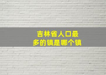 吉林省人口最多的镇是哪个镇