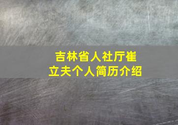 吉林省人社厅崔立夫个人简历介绍