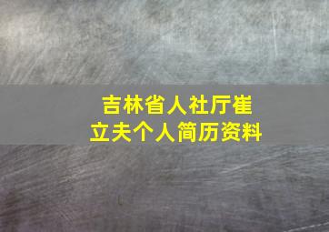 吉林省人社厅崔立夫个人简历资料