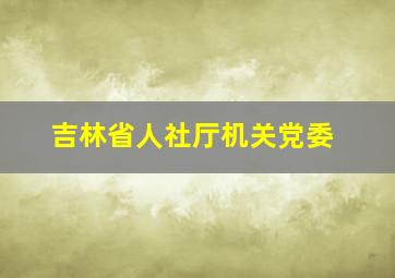 吉林省人社厅机关党委