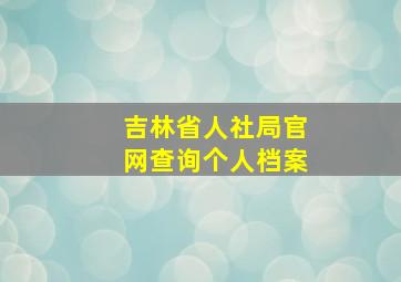 吉林省人社局官网查询个人档案