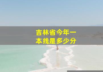 吉林省今年一本线是多少分