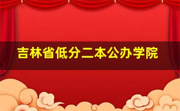 吉林省低分二本公办学院