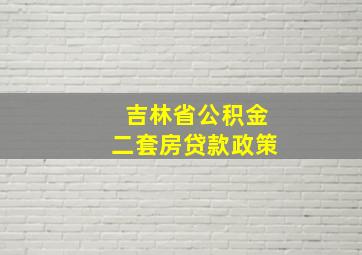 吉林省公积金二套房贷款政策