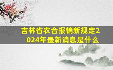 吉林省农合报销新规定2024年最新消息是什么