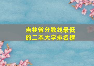 吉林省分数线最低的二本大学排名榜