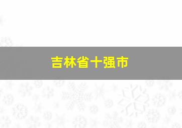 吉林省十强市