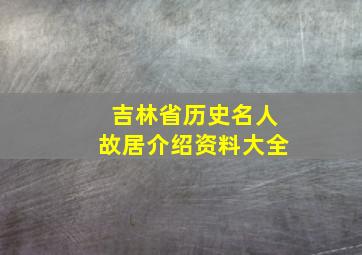 吉林省历史名人故居介绍资料大全