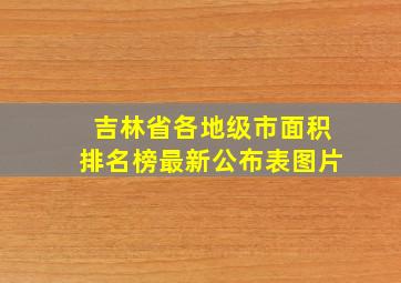 吉林省各地级市面积排名榜最新公布表图片