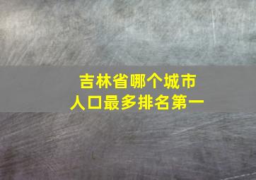 吉林省哪个城市人口最多排名第一