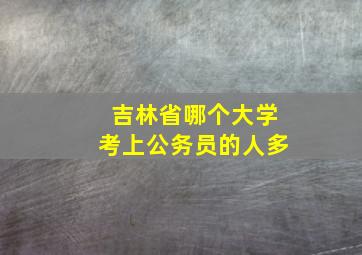 吉林省哪个大学考上公务员的人多