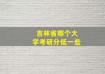 吉林省哪个大学考研分低一些