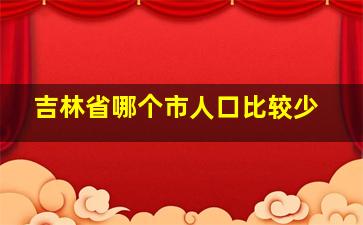 吉林省哪个市人口比较少