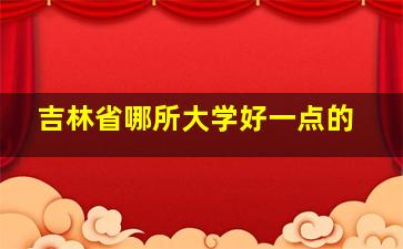 吉林省哪所大学好一点的