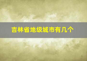 吉林省地级城市有几个