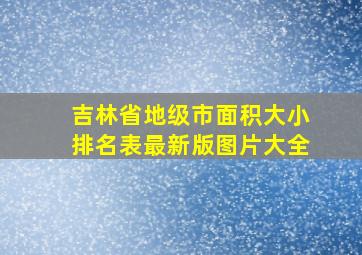 吉林省地级市面积大小排名表最新版图片大全