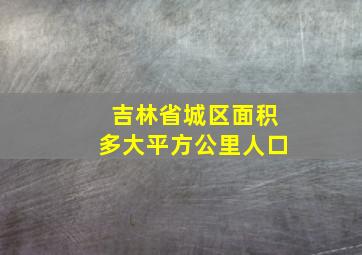 吉林省城区面积多大平方公里人口