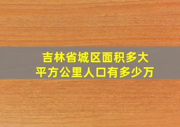 吉林省城区面积多大平方公里人口有多少万