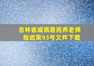 吉林省城镇居民养老保险政策93号文件下载