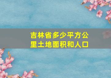 吉林省多少平方公里土地面积和人口