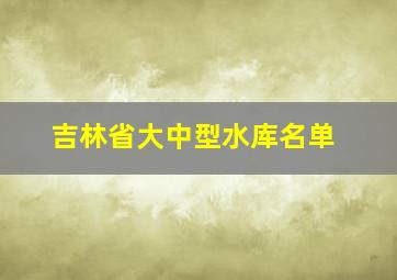 吉林省大中型水库名单