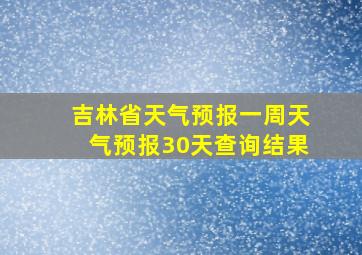 吉林省天气预报一周天气预报30天查询结果