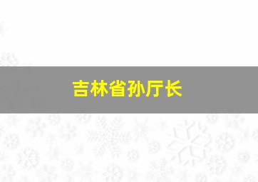 吉林省孙厅长