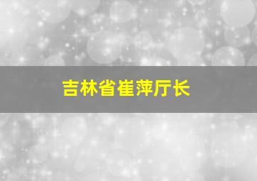 吉林省崔萍厅长