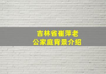 吉林省崔萍老公家庭背景介绍