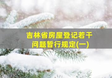 吉林省房屋登记若干问题暂行规定(一)