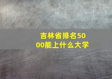 吉林省排名5000能上什么大学