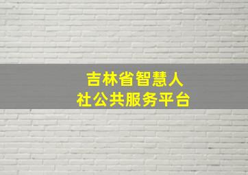 吉林省智慧人社公共服务平台