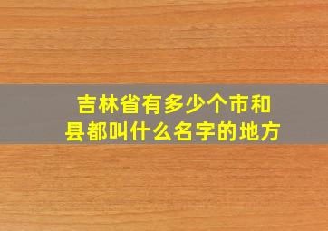 吉林省有多少个市和县都叫什么名字的地方