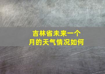 吉林省未来一个月的天气情况如何