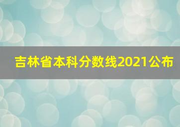 吉林省本科分数线2021公布