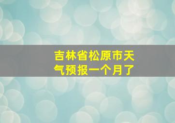 吉林省松原市天气预报一个月了