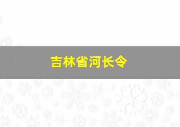 吉林省河长令