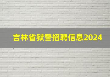 吉林省狱警招聘信息2024