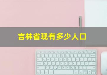 吉林省现有多少人口